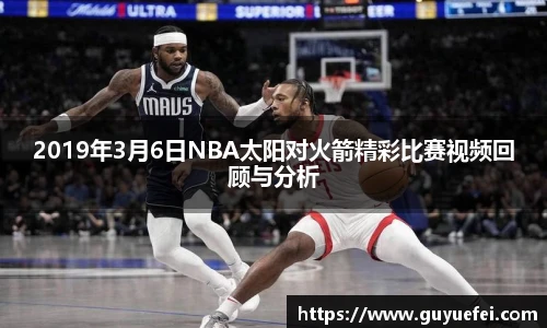 2019年3月6日NBA太阳对火箭精彩比赛视频回顾与分析