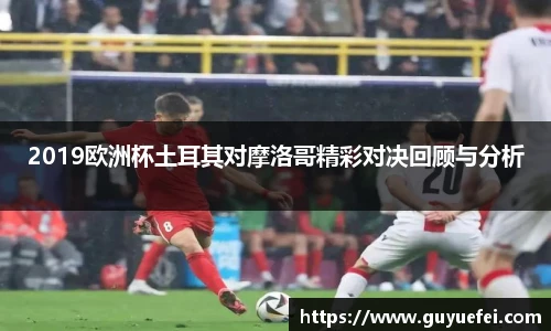 2019欧洲杯土耳其对摩洛哥精彩对决回顾与分析