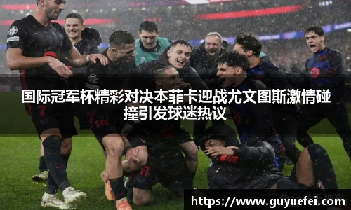 国际冠军杯精彩对决本菲卡迎战尤文图斯激情碰撞引发球迷热议