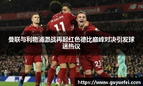 曼联与利物浦激战再起红色德比巅峰对决引发球迷热议