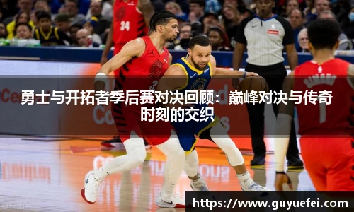 勇士与开拓者季后赛对决回顾：巅峰对决与传奇时刻的交织