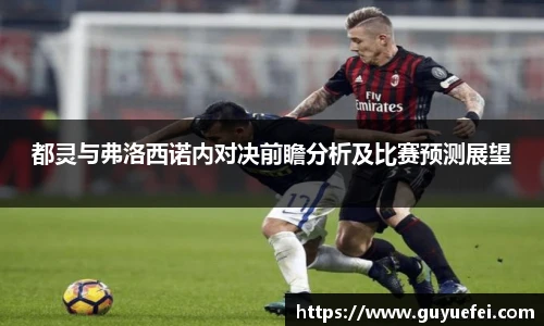 都灵与弗洛西诺内对决前瞻分析及比赛预测展望